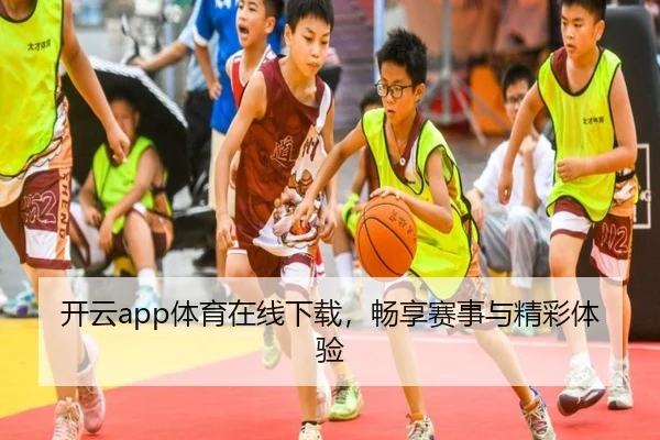 开云app体育在线下载，畅享赛事与精彩体验