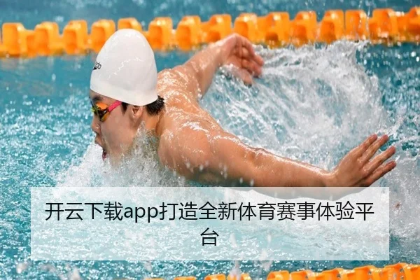 开云下载app打造全新体育赛事体验平台
